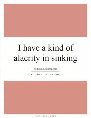 I have a kind of alacrity in sinking Picture Quote #1