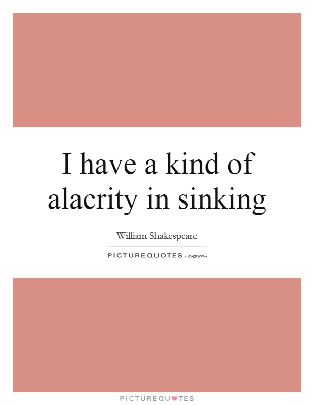 I have a kind of alacrity in sinking Picture Quote #1