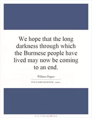 We hope that the long darkness through which the Burmese people have lived may now be coming to an end Picture Quote #1