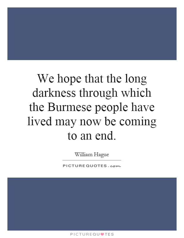 We hope that the long darkness through which the Burmese people have lived may now be coming to an end Picture Quote #1