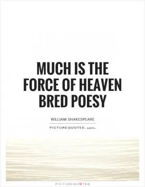Much is the force of heaven bred poesy Picture Quote #1