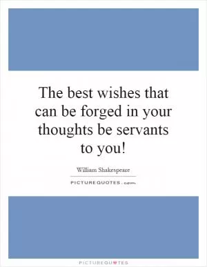 The best wishes that can be forged in your thoughts be servants to you! Picture Quote #1