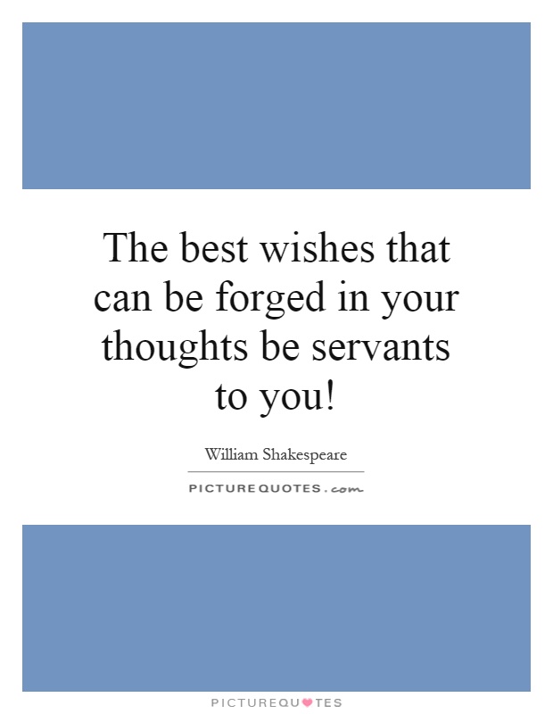 The best wishes that can be forged in your thoughts be servants to you! Picture Quote #1