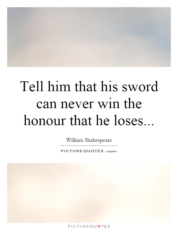 Tell him that his sword can never win the honour that he loses Picture Quote #1