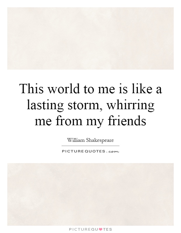 This world to me is like a lasting storm, whirring me from my friends Picture Quote #1