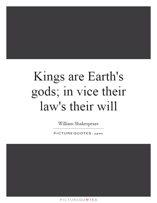 Kings are Earth's gods; in vice their law's their will Picture Quote #1