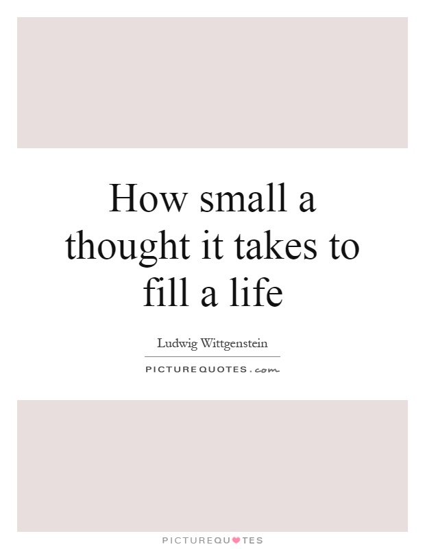 How small a thought it takes to fill a life Picture Quote #1