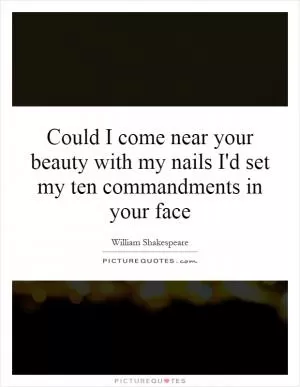 Could I come near your beauty with my nails I'd set my ten commandments in your face Picture Quote #1