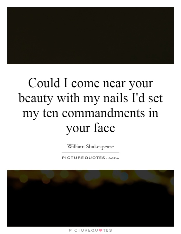 Could I come near your beauty with my nails I'd set my ten commandments in your face Picture Quote #1