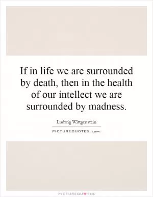 If in life we are surrounded by death, then in the health of our intellect we are surrounded by madness Picture Quote #1