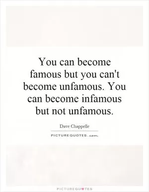 You can become famous but you can't become unfamous. You can become infamous but not unfamous Picture Quote #1
