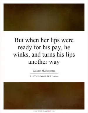 But when her lips were ready for his pay, he winks, and turns his lips another way Picture Quote #1