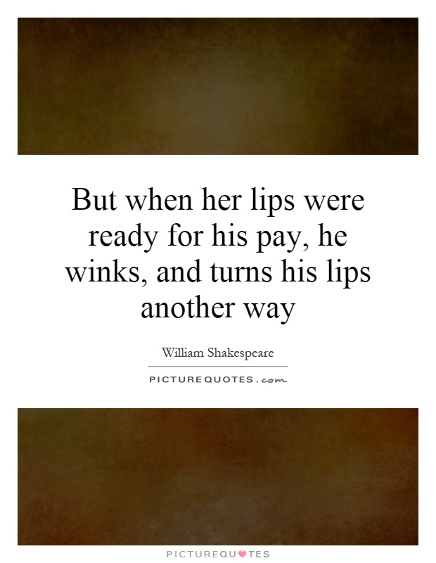 But when her lips were ready for his pay, he winks, and turns his lips another way Picture Quote #1