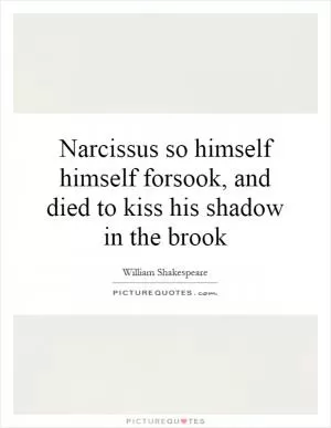 Narcissus so himself himself forsook, and died to kiss his shadow in the brook Picture Quote #1
