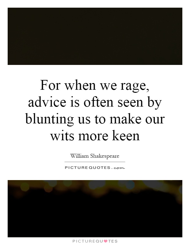 For when we rage, advice is often seen by blunting us to make our wits more keen Picture Quote #1
