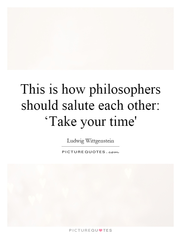 This is how philosophers should salute each other: ‘Take your time' Picture Quote #1