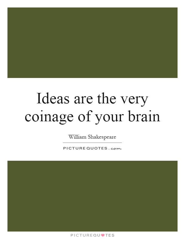 Ideas are the very coinage of your brain Picture Quote #1