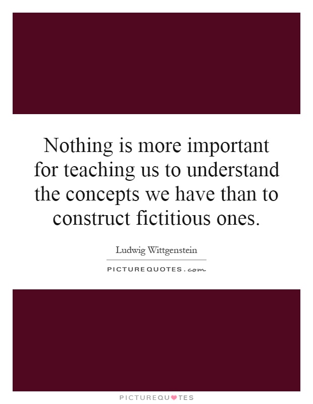 Nothing is more important for teaching us to understand the concepts we have than to construct fictitious ones Picture Quote #1