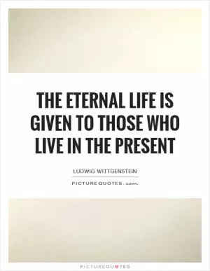 The eternal life is given to those who live in the present Picture Quote #1