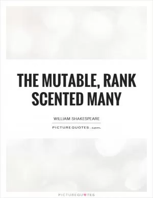 The mutable, rank scented many Picture Quote #1