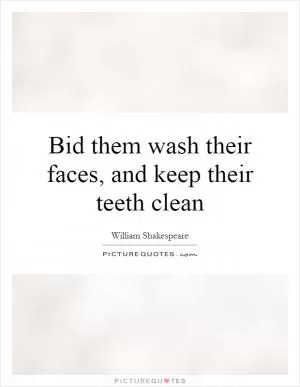 Bid them wash their faces, and keep their teeth clean Picture Quote #1