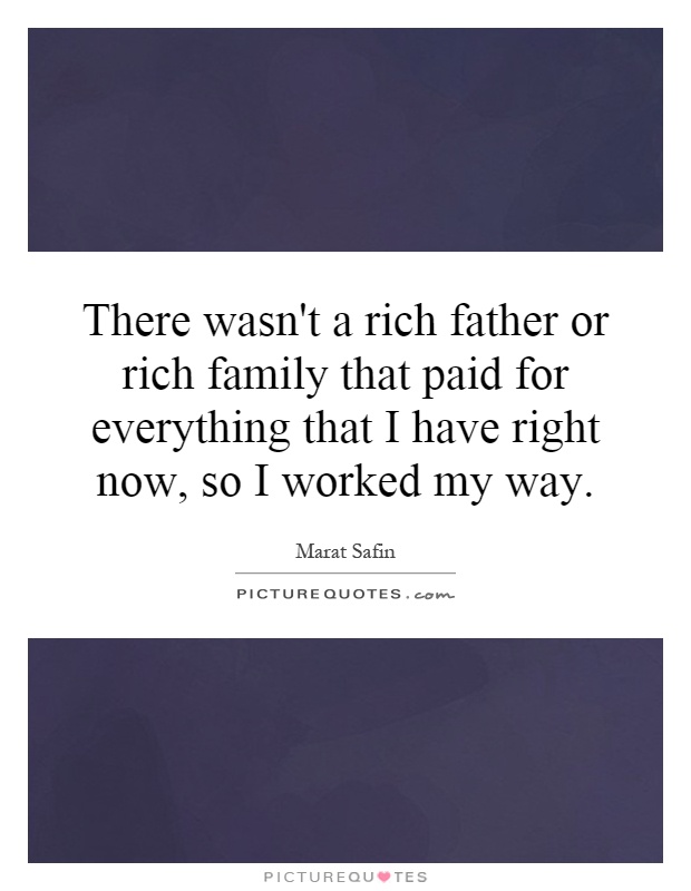 There wasn't a rich father or rich family that paid for everything that I have right now, so I worked my way Picture Quote #1