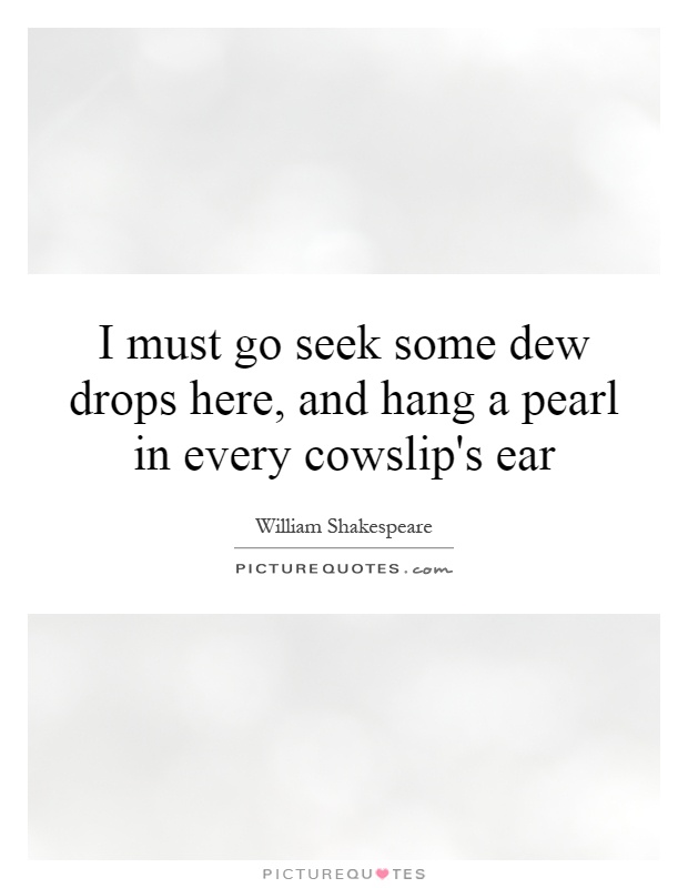 I must go seek some dew drops here, and hang a pearl in every cowslip's ear Picture Quote #1