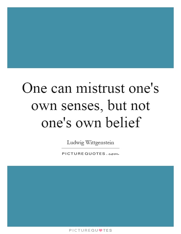 One can mistrust one's own senses, but not one's own belief Picture Quote #1