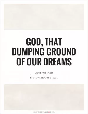 God, that dumping ground of our dreams Picture Quote #1