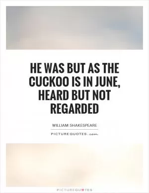 He was but as the cuckoo is in June, heard but not regarded Picture Quote #1