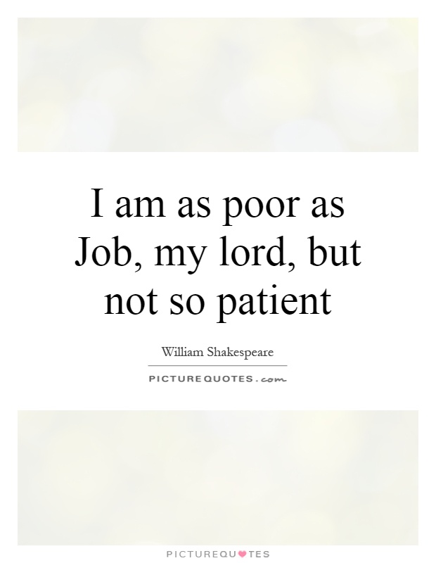 I am as poor as Job, my lord, but not so patient Picture Quote #1