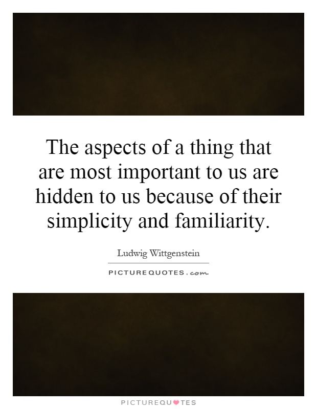 The aspects of a thing that are most important to us are hidden to us because of their simplicity and familiarity Picture Quote #1