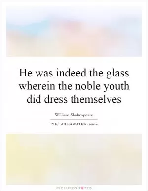 He was indeed the glass wherein the noble youth did dress themselves Picture Quote #1
