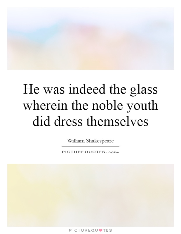 He was indeed the glass wherein the noble youth did dress themselves Picture Quote #1