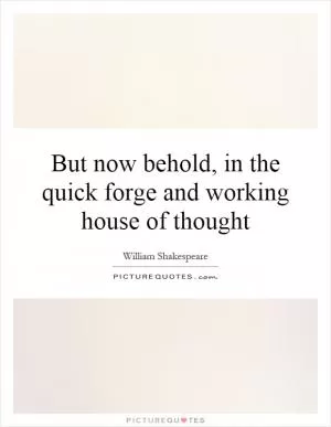 But now behold, in the quick forge and working house of thought Picture Quote #1
