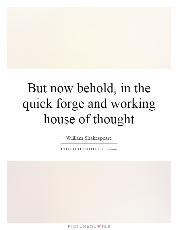 But now behold, in the quick forge and working house of thought Picture Quote #1