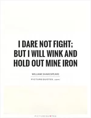 I dare not fight; but I will wink and hold out mine iron Picture Quote #1