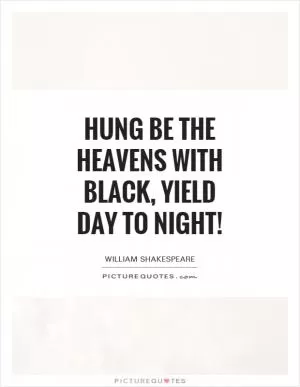 Hung be the heavens with black, yield day to night! Picture Quote #1