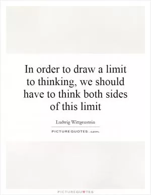 In order to draw a limit to thinking, we should have to think both sides of this limit Picture Quote #1