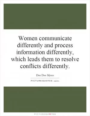 Women communicate differently and process information differently, which leads them to resolve conflicts differently Picture Quote #1