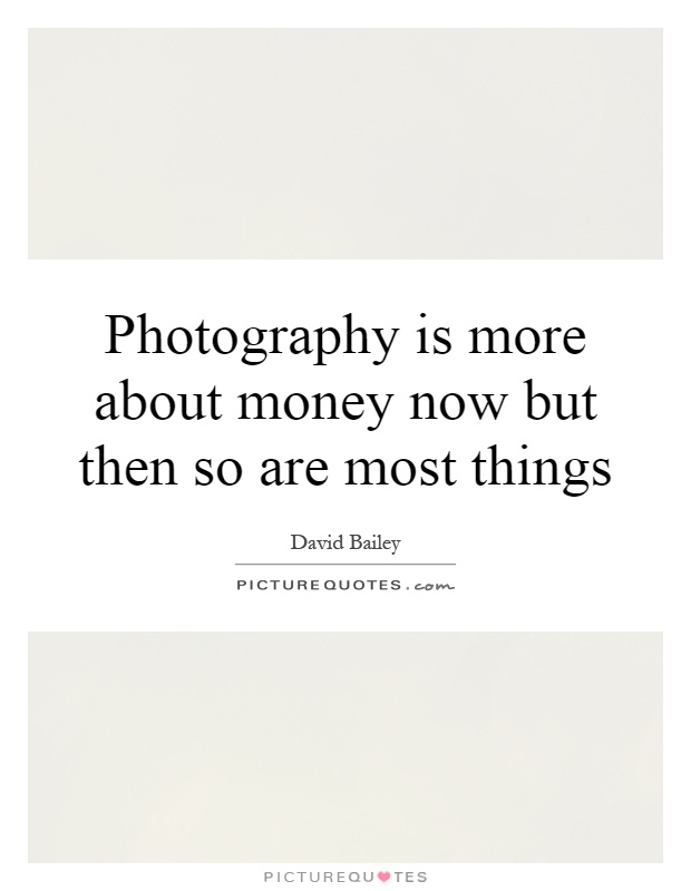 Photography is more about money now but then so are most things Picture Quote #1