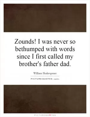 Zounds! I was never so bethumped with words since I first called my brother's father dad Picture Quote #1