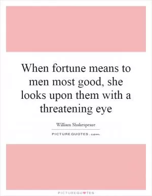 When fortune means to men most good, she looks upon them with a threatening eye Picture Quote #1