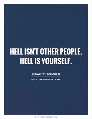 Hell isn't other people. Hell is yourself Picture Quote #1