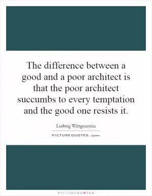 The difference between a good and a poor architect is that the poor architect succumbs to every temptation and the good one resists it Picture Quote #1