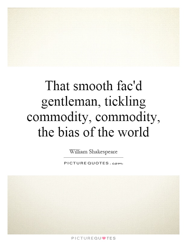 That smooth fac'd gentleman, tickling commodity, commodity, the bias of the world Picture Quote #1