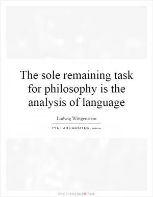 The sole remaining task for philosophy is the analysis of language Picture Quote #1