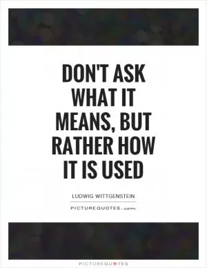 Don't ask what it means, but rather how it is used Picture Quote #1