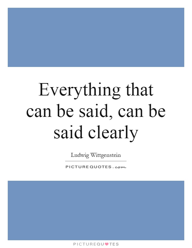 Everything that can be said, can be said clearly Picture Quote #1
