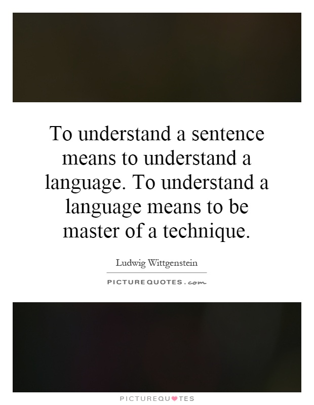 To understand a sentence means to understand a language. To understand a language means to be master of a technique Picture Quote #1